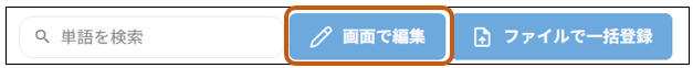 Q 単 語 を 検 索 
画 面 で 編 集 
フ ァ イ ル で 一 括 登 録 