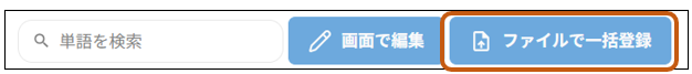 Q 単 語 を 検 索 
画 面 で 編 集 
フ ァ イ ル で 一 括 登 録 